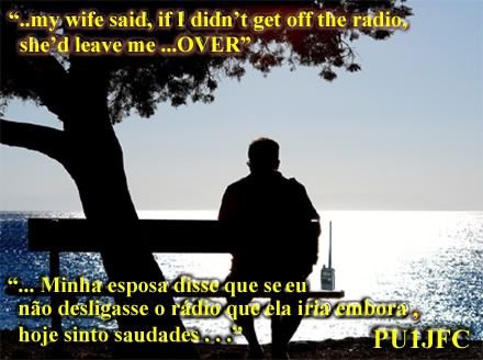 Saudades... - Miss... - PU1JFC &#8482; &copy;, Saudades... - Miss... - PU1JFC â�¢ Â© - pu1jfc@yahoo.com.br - http://ruzradio.blogspot.com - Minha esposa disse que seu nao desligasse o rÃ¡dio que ela iria embora, hoje sinto saudades . . . - ..my wife said, if I didn't get off the radio, she'd leave me ...OVER